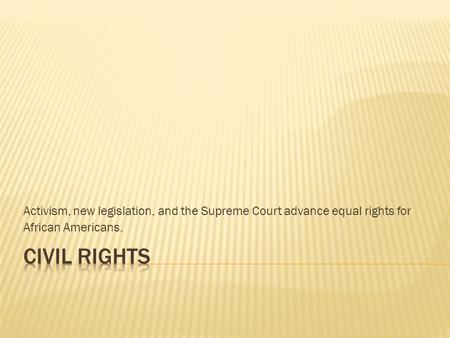 Activism, new legislation, and the Supreme Court advance equal rights for African Americans.