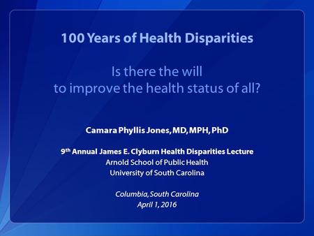 100 Years of Health Disparities Is there the will to improve the health status of all? Camara Phyllis Jones, MD, MPH, PhD 9 th Annual James E. Clyburn.