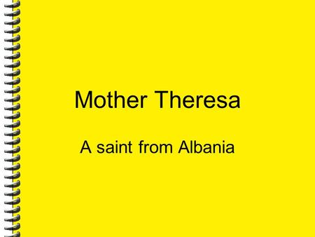 Mother Theresa A saint from Albania. 7/7/2016 2 About Mother’s life Mother Teresa was born Agnes Gonxha Bojaxhiu in Skopje, Macedonia, on August 27, 1910,