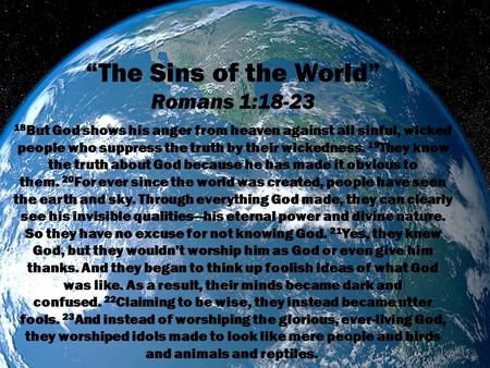 “The Sins of the World” Romans 1:18-23 18 But God shows his anger from heaven against all sinful, wicked people who suppress the truth by their wickedness.