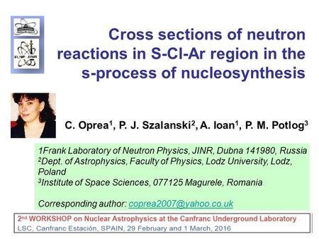 1 Cross sections of neutron reactions in S-Cl-Ar region in the s-process of nucleosynthesis C. Oprea 1, P. J. Szalanski 2, A. Ioan 1, P. M. Potlog 3 1Frank.