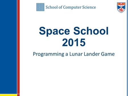 School of Computer Science Space School 2015 Programming a Lunar Lander Game.