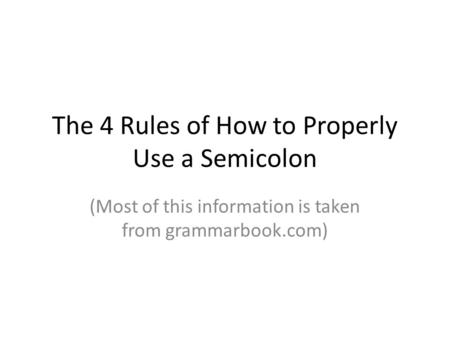 The 4 Rules of How to Properly Use a Semicolon (Most of this information is taken from grammarbook.com)