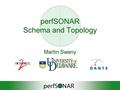 PerfSONAR Schema and Topology Martin Swany. Schema Key Goals: Extensibility, Normalization, Readability Break representation of performance measurements.