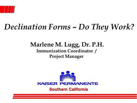 Declination Forms – Do They Work? Southern California Marlene M. Lugg, Dr. P.H. Immunization Coordinator / Project Manager.