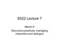 S522 Lecture 7 March 9 Discursive practices; managing interaction and dialogue.