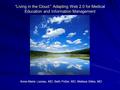 “Living in the Cloud:” Adapting Web 2.0 for Medical Education and Information Management Anne-Marie Lozeau, MD, Beth Potter, MD, Melissa Stiles, MD.