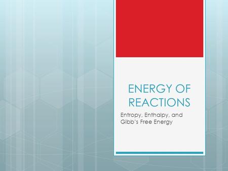 ENERGY OF REACTIONS Entropy, Enthalpy, and Gibb’s Free Energy.