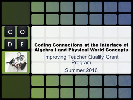 Coding Connections at the Interface of Algebra I and Physical World Concepts Improving Teacher Quality Grant Program Summer 2016.