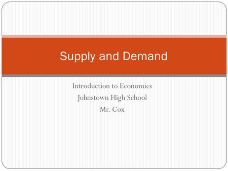 Introduction to Economics Johnstown High School Mr. Cox Supply and Demand.