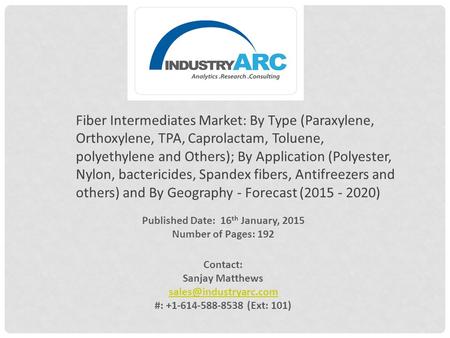 Published Date: 16 th January, 2015 Number of Pages: 192 Contact: Sanjay Matthews #: +1-614-588-8538 (Ext: 101) Fiber Intermediates.