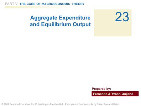 © 2009 Pearson Education, Inc. Publishing as Prentice Hall Principles of Economics 9e by Case, Fair and Oster 23 PART V THE CORE OF MACROECONOMIC THEORY.