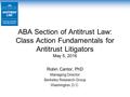 ABA Section of Antitrust Law: Class Action Fundamentals for Antitrust Litigators May 5, 2016 Robin Cantor, PhD Managing Director Berkeley Research Group.