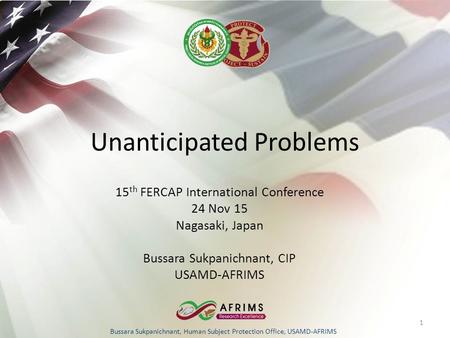 Bussara Sukpanichnant, Human Subject Protection Office, USAMD-AFRIMS Unanticipated Problems 15 th FERCAP International Conference 24 Nov 15 Nagasaki, Japan.