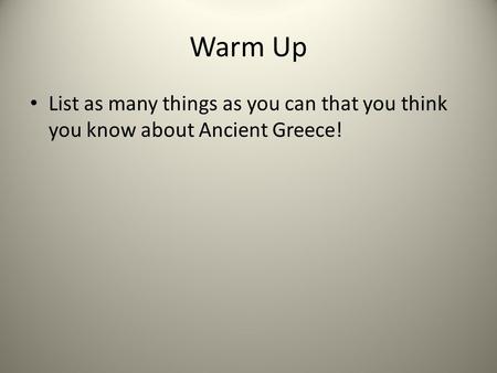 Warm Up List as many things as you can that you think you know about Ancient Greece!