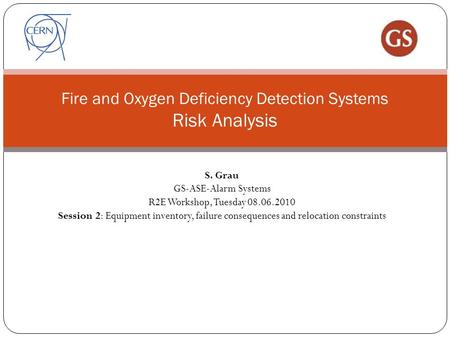 Fire and Oxygen Deficiency Detection Systems Risk Analysis S. Grau GS-ASE-Alarm Systems R2E Workshop, Tuesday 08.06.2010 Session 2: Equipment inventory,