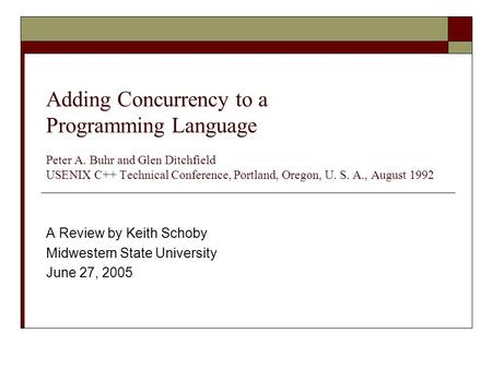 Adding Concurrency to a Programming Language Peter A. Buhr and Glen Ditchfield USENIX C++ Technical Conference, Portland, Oregon, U. S. A., August 1992.