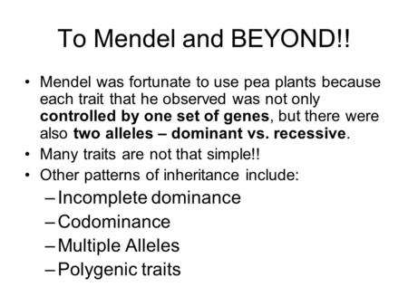 To Mendel and BEYOND!! Mendel was fortunate to use pea plants because each trait that he observed was not only controlled by one set of genes, but there.