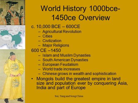 Sui, Tang and Song China World History 1000bce- 1450ce Overview c. 10,000 BCE – 600CE –Agricultural Revolution –Cities –Civilization –Major Religions 600.