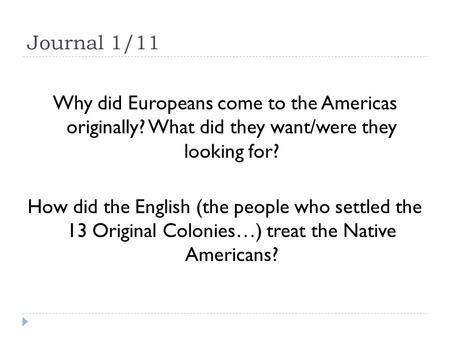 Journal 1/11 Why did Europeans come to the Americas originally? What did they want/were they looking for? How did the English (the people who settled the.