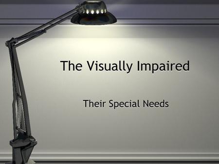 The Visually Impaired Their Special Needs. What does Visually Impaired mean? Two main functional categories of visual impairments: Low Vision Blind Two.