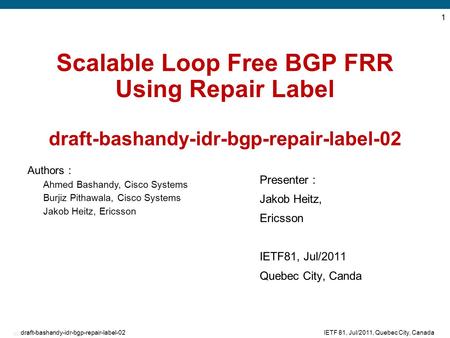 EDCS-875479 1 IETF 81, Jul/2011, Quebec City, Canadadraft-bashandy-idr-bgp-repair-label-02 Scalable Loop Free BGP FRR Using Repair Label draft-bashandy-idr-bgp-repair-label-02.