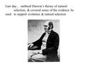 Last day... outlined Darwin’s theory of natural selection, & covered some of the evidence he used to support evolution & natural selection.