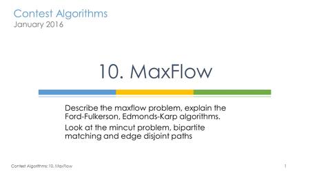 Contest Algorithms January 2016 Describe the maxflow problem, explain the Ford-Fulkerson, Edmonds-Karp algorithms. Look at the mincut problem, bipartite.