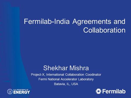 Fermilab-India Agreements and Collaboration Shekhar Mishra Project-X, International Collaboration Coodinator Fermi National Accelerator Laboratory Batavia,