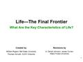 1 Life—The Final Frontier What Are the Key Characteristics of Life? Created by William Rogers, Ball State University Thomas Horvath, SUNY-Oneonta Revisions.