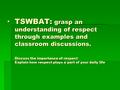 TSWBAT: grasp an understanding of respect through examples and classroom discussions. Discuss the importance of respect Explain how respect plays a part.