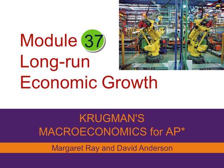 Module Long-run Economic Growth KRUGMAN'S MACROECONOMICS for AP* 37 Margaret Ray and David Anderson.