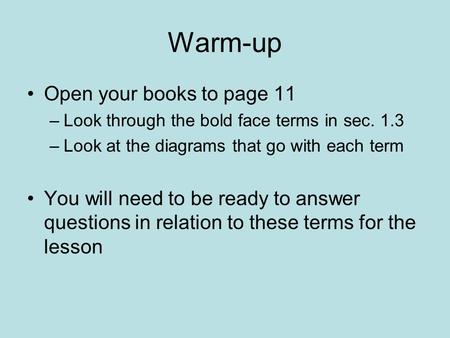 Warm-up Open your books to page 11 –Look through the bold face terms in sec. 1.3 –Look at the diagrams that go with each term You will need to be ready.