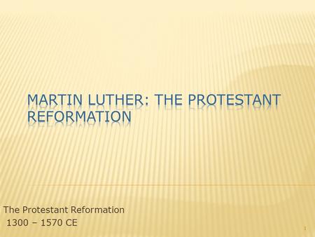 The Protestant Reformation 1300 – 1570 CE 1.