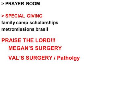 > PRAYER ROOM > SPECIAL GIVING family camp scholarships metromissions brasil PRAISE THE LORD!!! MEGAN’S SURGERY VAL’S SURGERY / Patholgy.