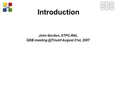 LCG Introduction John Gordon, STFC-RAL GDB August 31st, 2007.