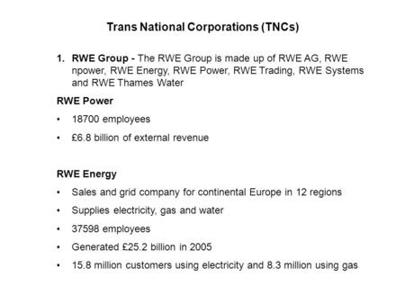 Trans National Corporations (TNCs) 1.RWE Group - The RWE Group is made up of RWE AG, RWE npower, RWE Energy, RWE Power, RWE Trading, RWE Systems and RWE.