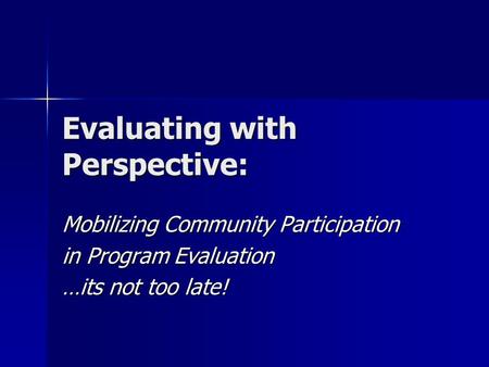 Evaluating with Perspective: Mobilizing Community Participation in Program Evaluation …its not too late!