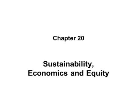 Chapter 20 Sustainability, Economics and Equity. Objectives Discuss sustainability in a variety of environmental contexts including human well being Give.