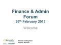 Schools’ Funding Team Finance, Mouchel Schools’ Funding Team Finance, Mouchel Finance & Admin Forum 26 th February 2013 Welcome.