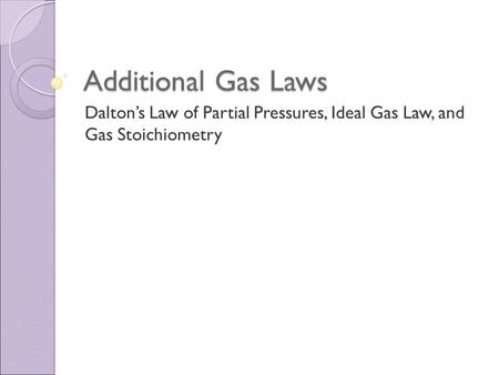 Additional Gas Laws Dalton’s Law of Partial Pressures, Ideal Gas Law, and Gas Stoichiometry.