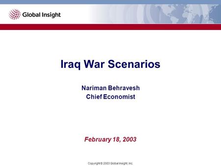 Iraq War Scenarios Copyright © 2003 Global Insight, Inc. February 18, 2003 Nariman Behravesh Chief Economist.