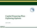 1 June 14, 2016 Capital Financing Plan: Exploring Options.