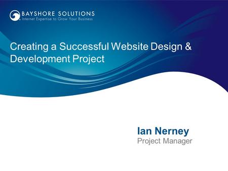 Creating a Successful Website Design & Development Project Ian Nerney Project Manager.