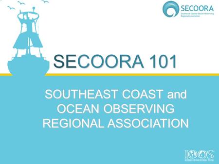 SECOORA 101 SOUTHEAST COAST and OCEAN OBSERVING REGIONAL ASSOCIATION.