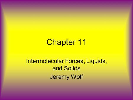 Chapter 11 Intermolecular Forces, Liquids, and Solids Jeremy Wolf.