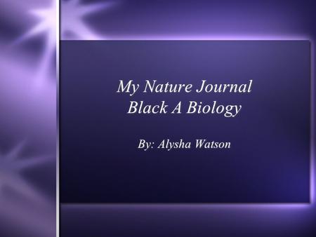 My Nature Journal Black A Biology By: Alysha Watson.