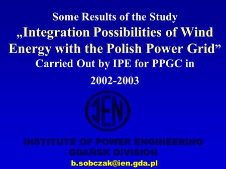 INSTITUTE OF POWER ENGINEERING GDAŃSK DIVISION Some Results of the Study „ Integration Possibilities of Wind Energy with the Polish.