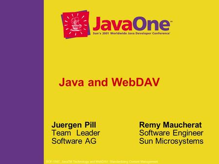 BOF-1147, JavaTM Technology and WebDAV: Standardizing Content Management Java and WebDAV Juergen Pill Team Leader Software AG Remy Maucherat Software Engineer.