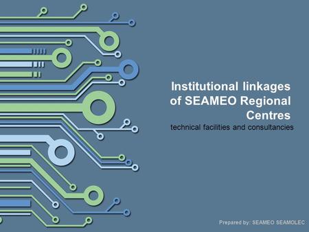 Institutional linkages of SEAMEO Regional Centres technical facilities and consultancies Prepared by: SEAMEO SEAMOLEC.